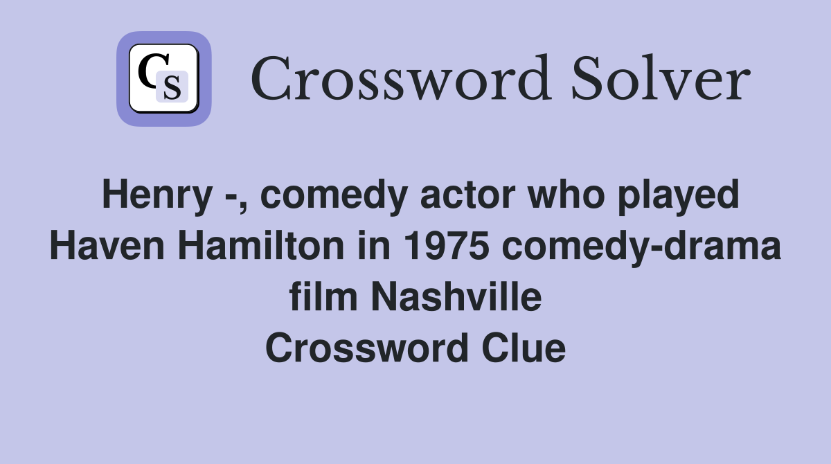Henry -, comedy actor who played Haven Hamilton in 1975 comedy-drama film Nashville Crossword Clue