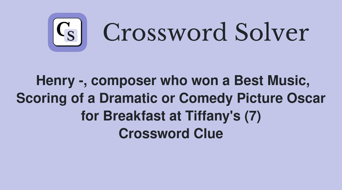 Henry -, composer who won a Best Music, Scoring of a Dramatic or Comedy Picture Oscar for Breakfast at Tiffany's (7) Crossword Clue