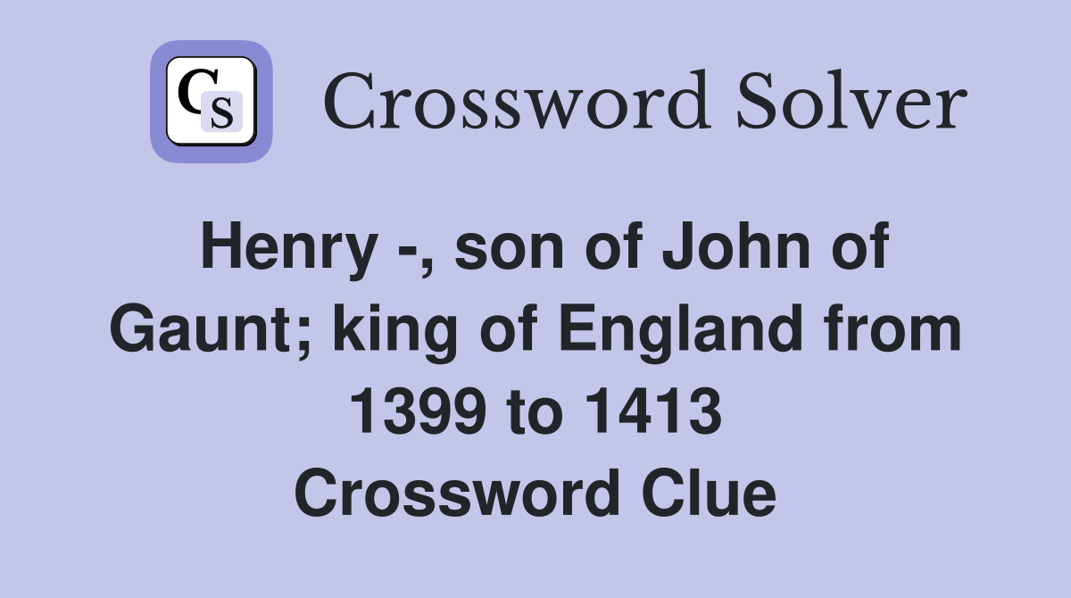 Henry -, son of John of Gaunt; king of England from 1399 to 1413 Crossword Clue