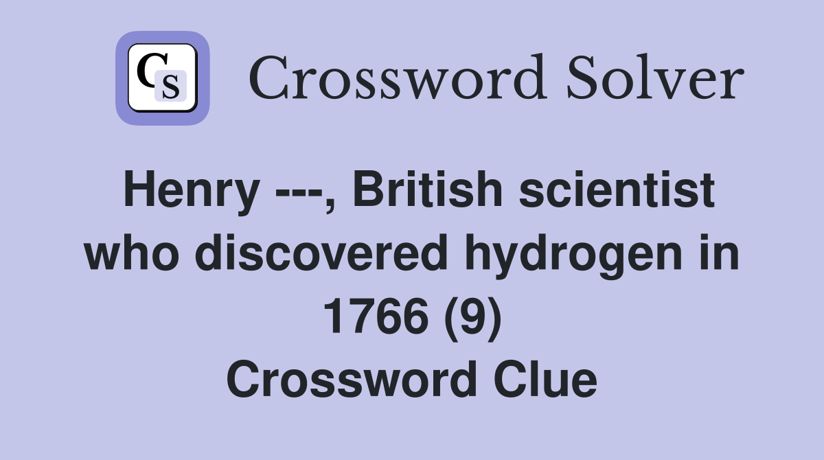 Henry ---, British scientist who discovered hydrogen in 1766 (9) Crossword Clue