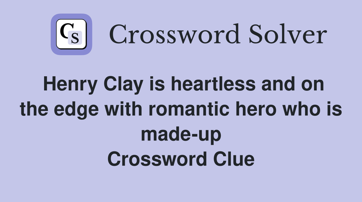 Henry Clay is heartless and on the edge with romantic hero who is made-up Crossword Clue