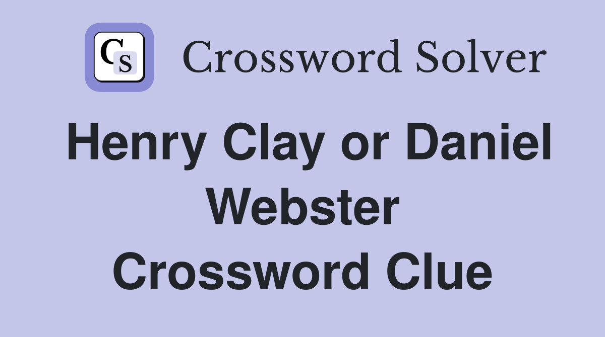 Henry Clay or Daniel Webster Crossword Clue