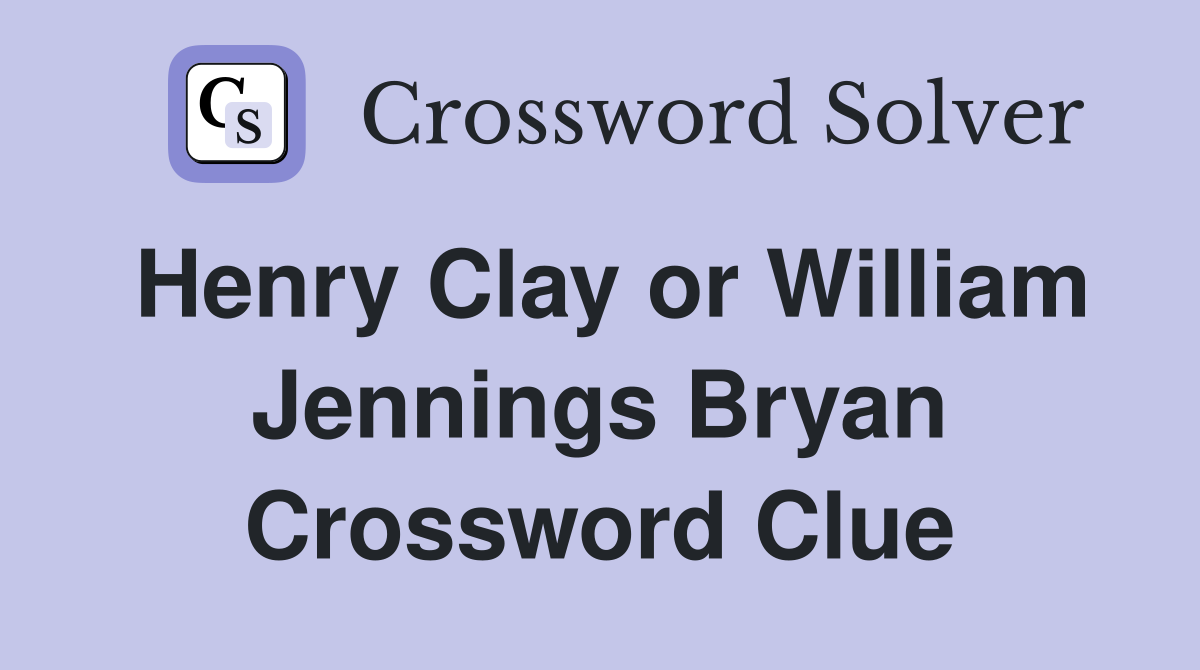 Henry Clay or William Jennings Bryan Crossword Clue