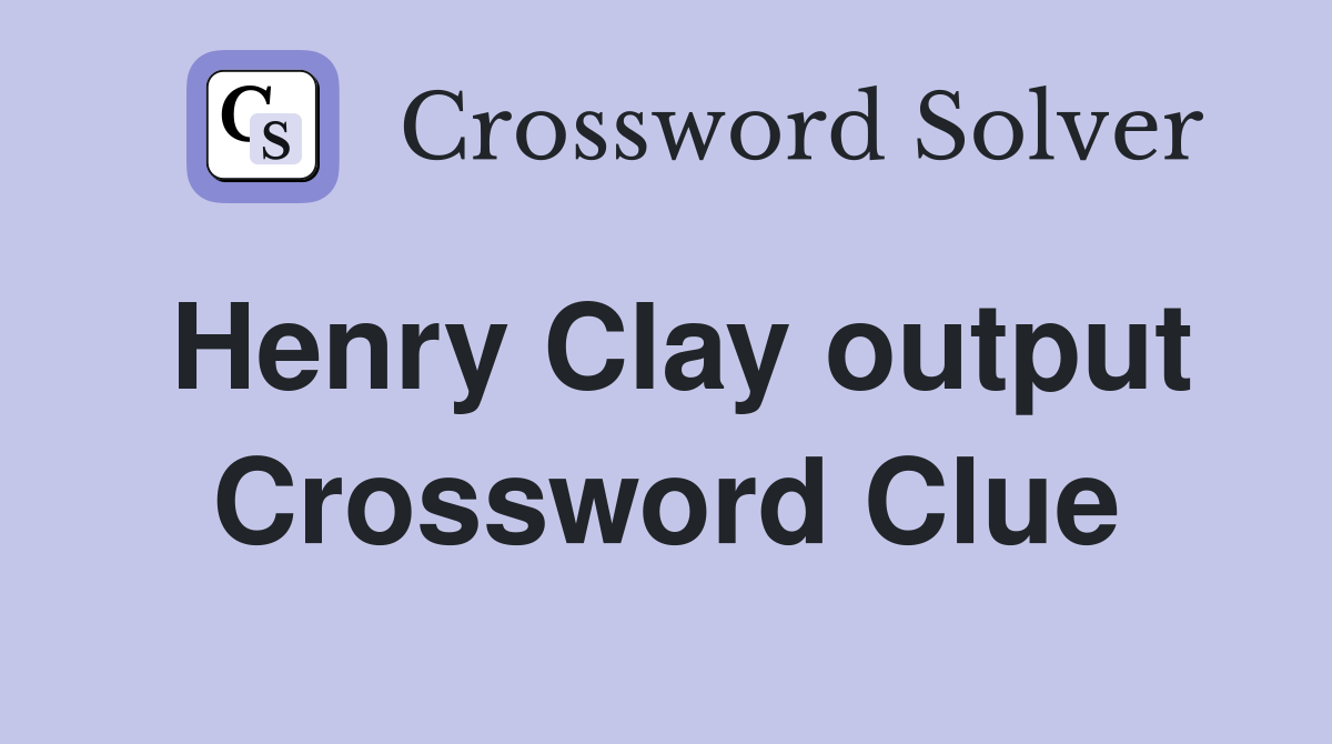 Henry Clay output Crossword Clue