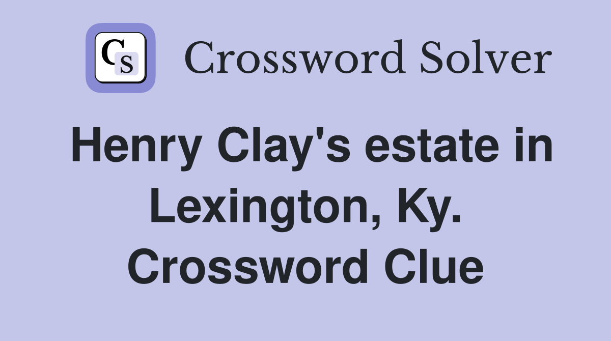 Henry Clay's estate in Lexington, Ky. Crossword Clue