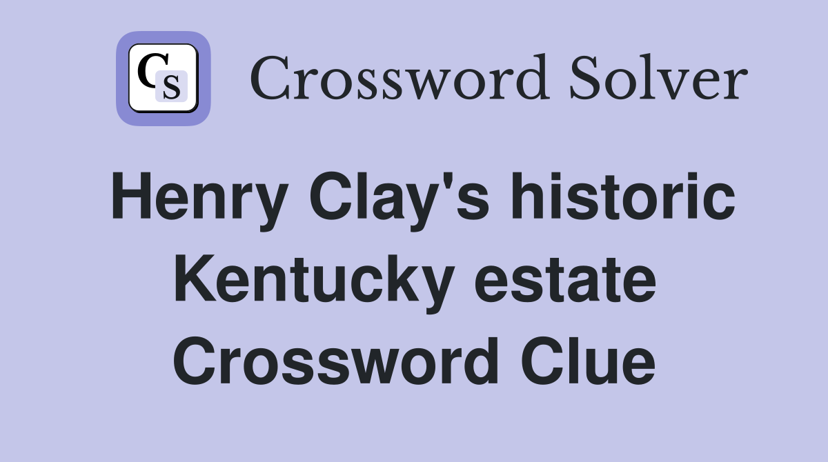 Henry Clay's historic Kentucky estate Crossword Clue