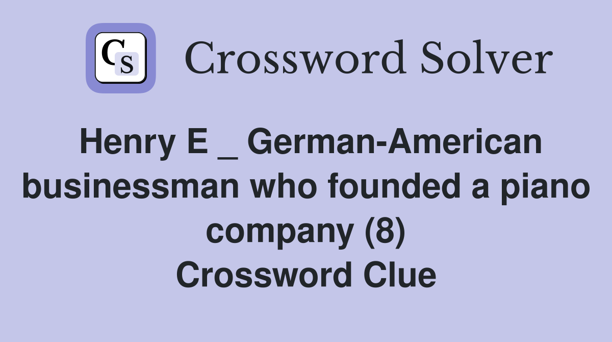 Henry E _ German-American businessman who founded a piano company (8) Crossword Clue