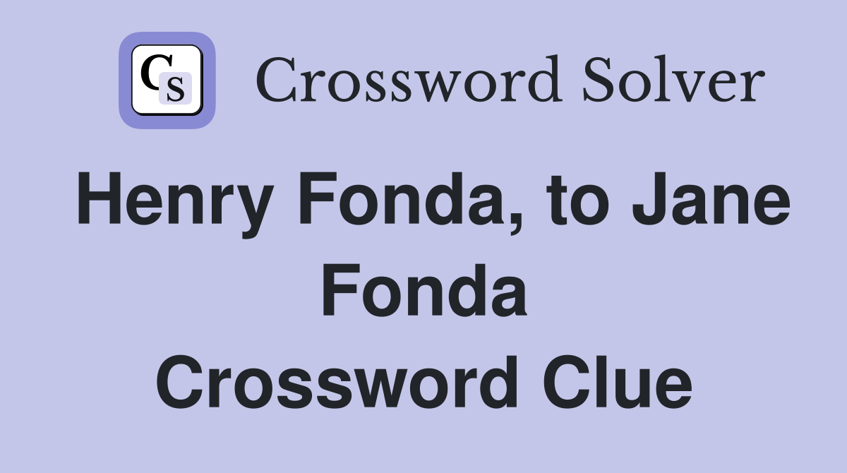Henry Fonda, to Jane Fonda Crossword Clue