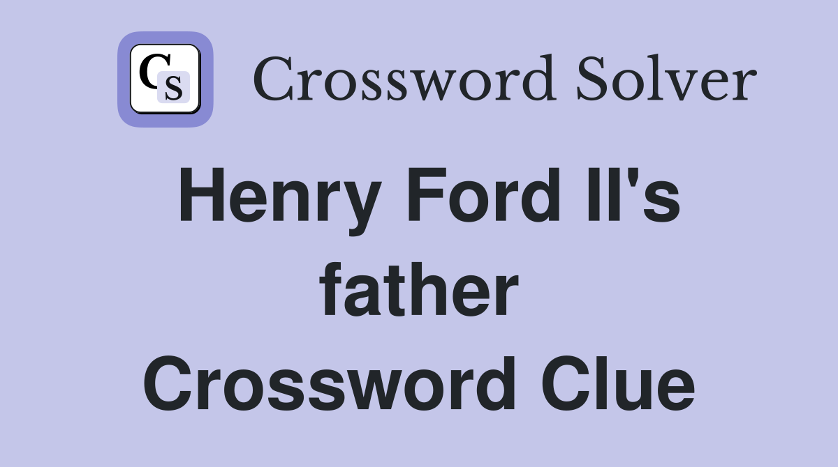 Henry Ford II's father Crossword Clue