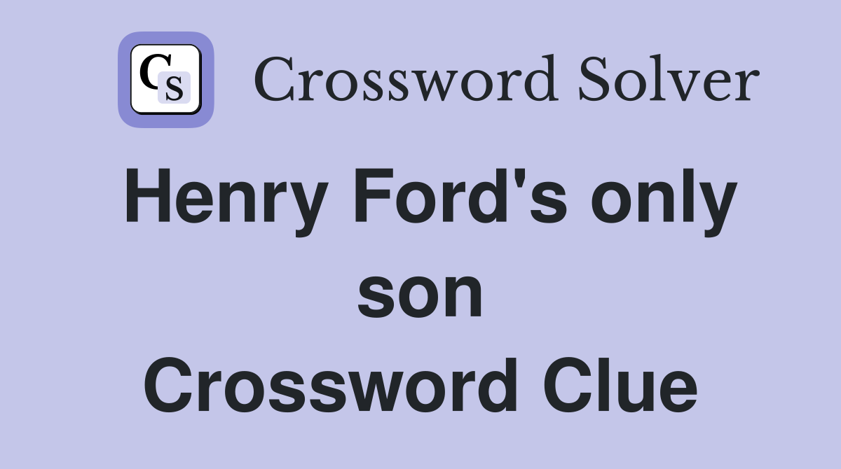 Henry Ford's only son Crossword Clue