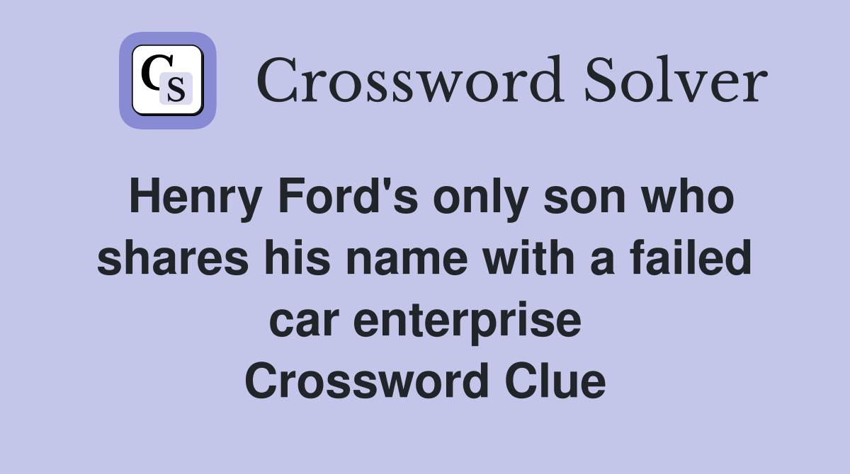 Henry Ford's only son who shares his name with a failed car enterprise Crossword Clue