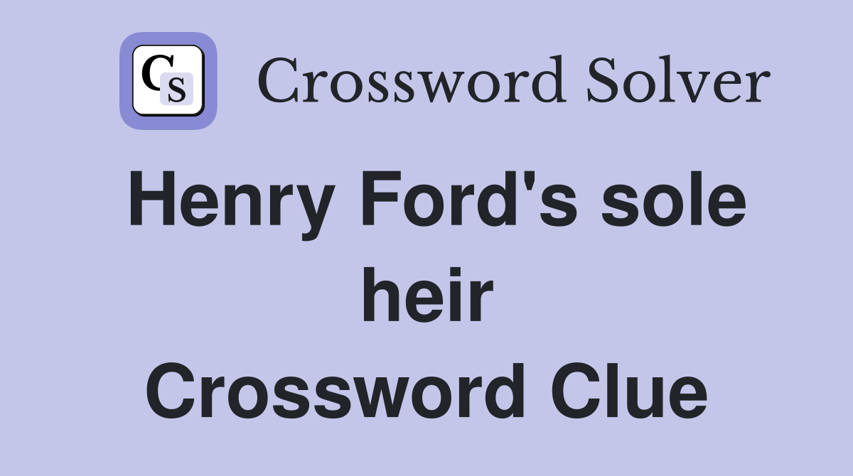Henry Ford's sole heir Crossword Clue