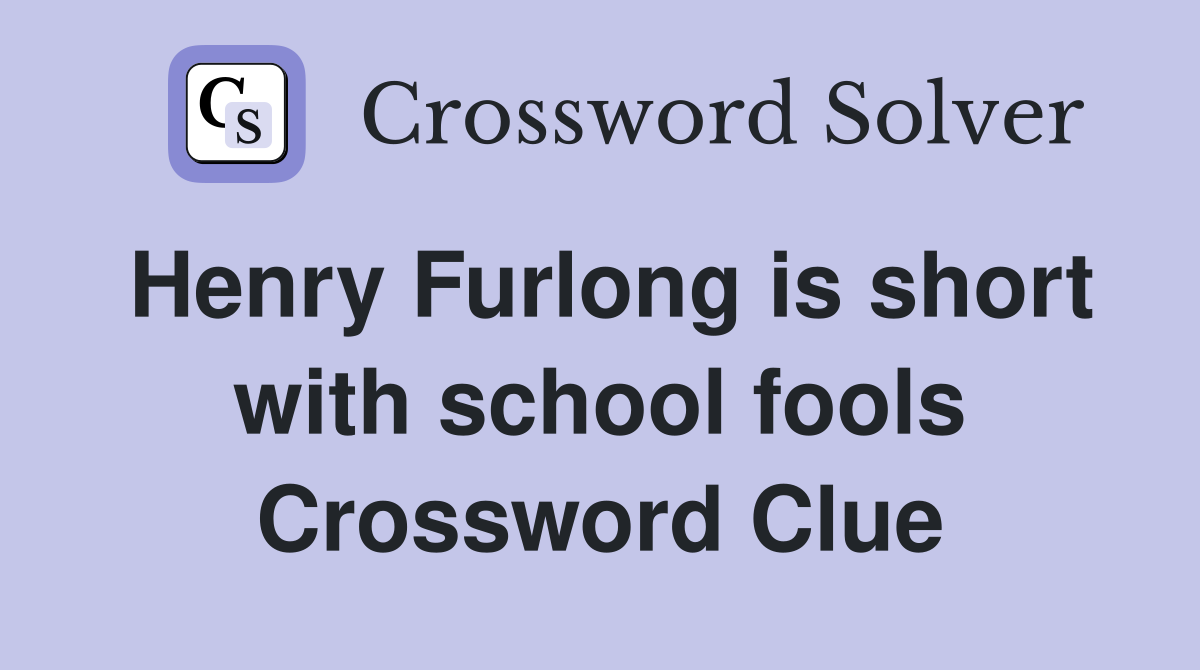 Henry Furlong is short with school fools Crossword Clue