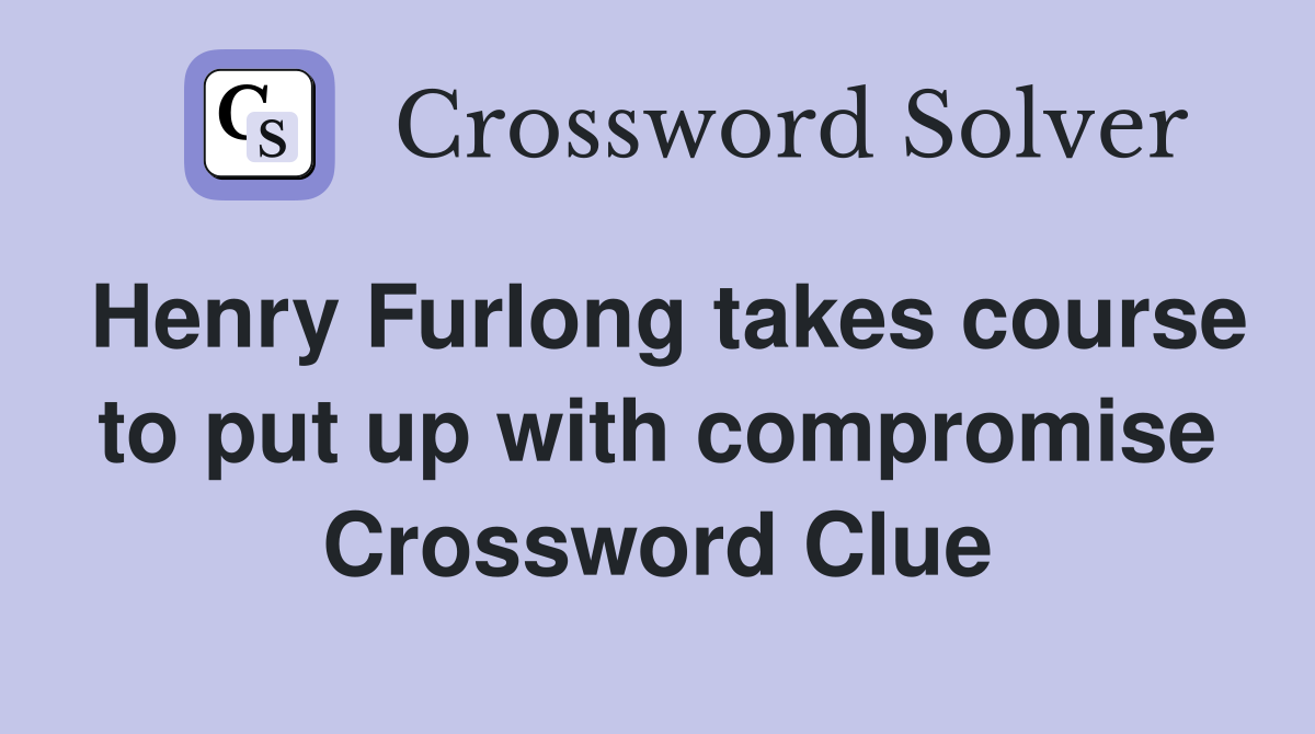 Henry Furlong takes course to put up with compromise Crossword Clue