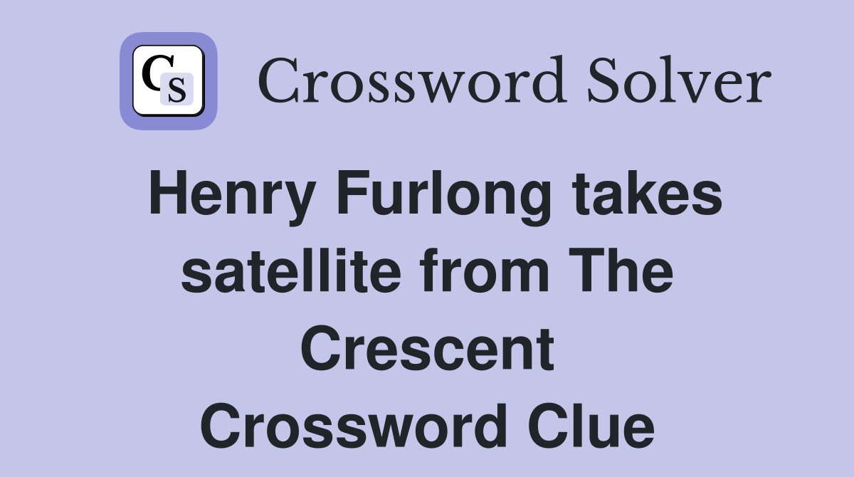 Henry Furlong takes satellite from The Crescent Crossword Clue