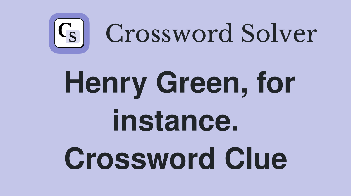 Henry Green, for instance. Crossword Clue