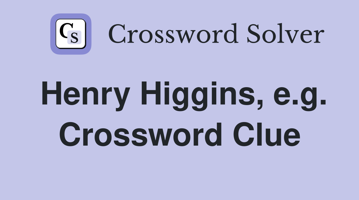 Henry Higgins, e.g. Crossword Clue