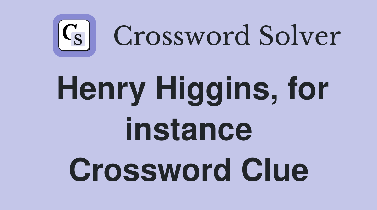 Henry Higgins, for instance Crossword Clue