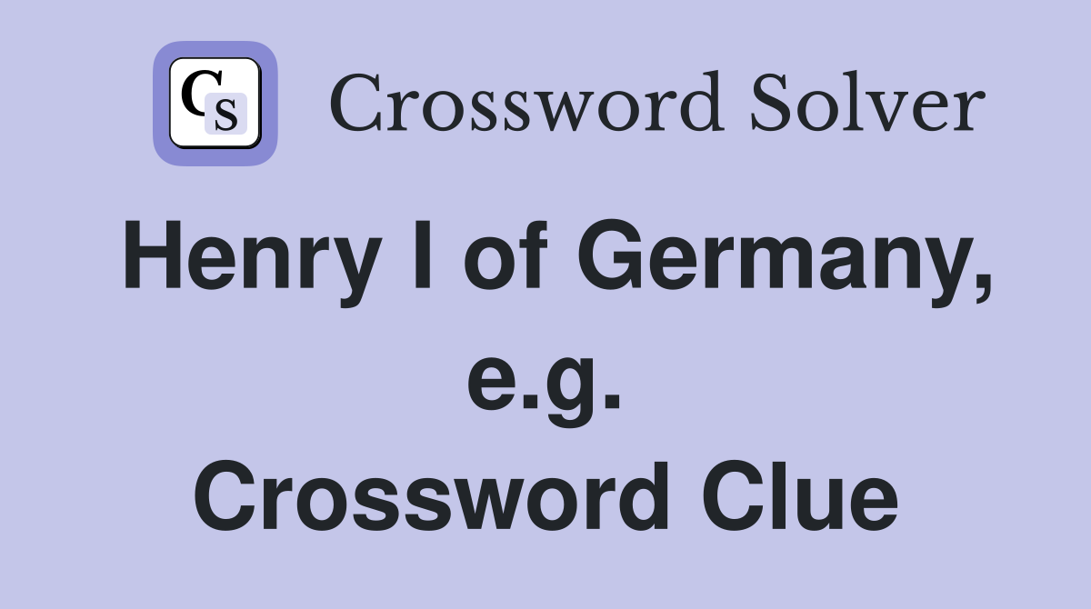 Henry I of Germany, e.g. Crossword Clue