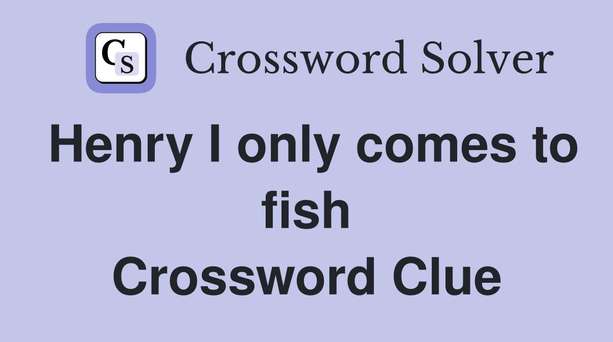 Henry I only comes to fish Crossword Clue