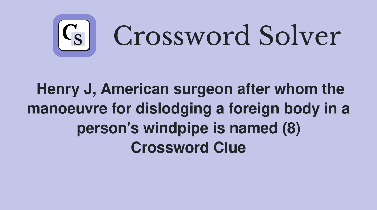 Henry J, American surgeon after whom the manoeuvre for dislodging a foreign body in a person's windpipe is named (8) Crossword Clue