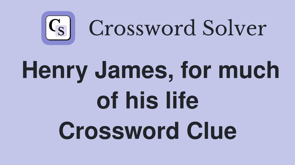 Henry James, for much of his life Crossword Clue