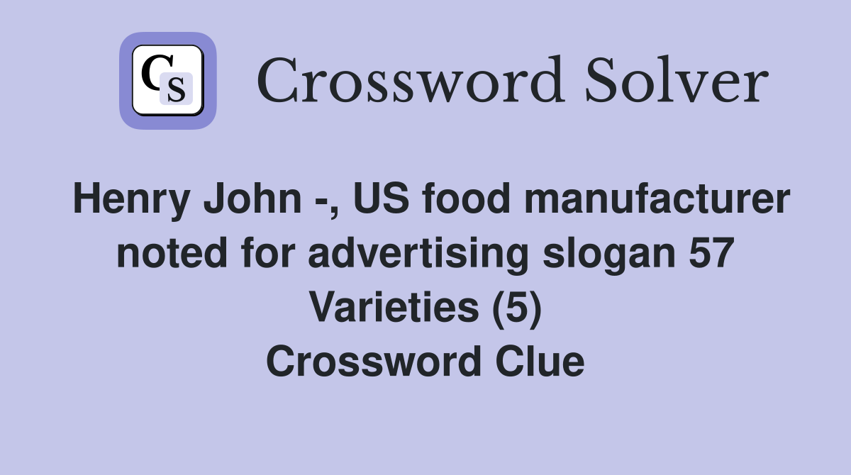 Henry John -, US food manufacturer noted for advertising slogan 57 Varieties (5) Crossword Clue
