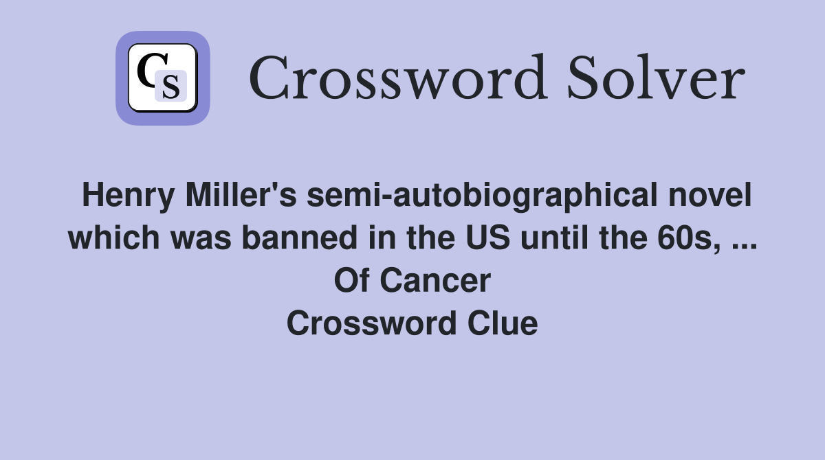 Henry Miller's semi-autobiographical novel which was banned in the US until the 60s, ... Of Cancer Crossword Clue