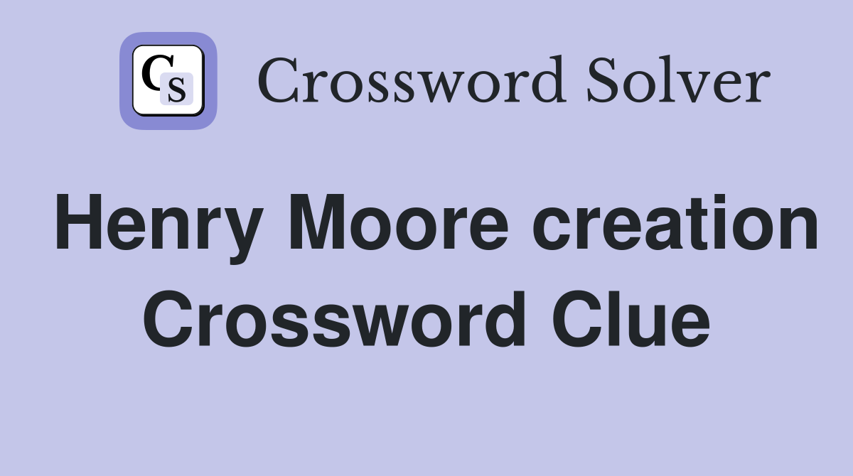Henry Moore creation Crossword Clue