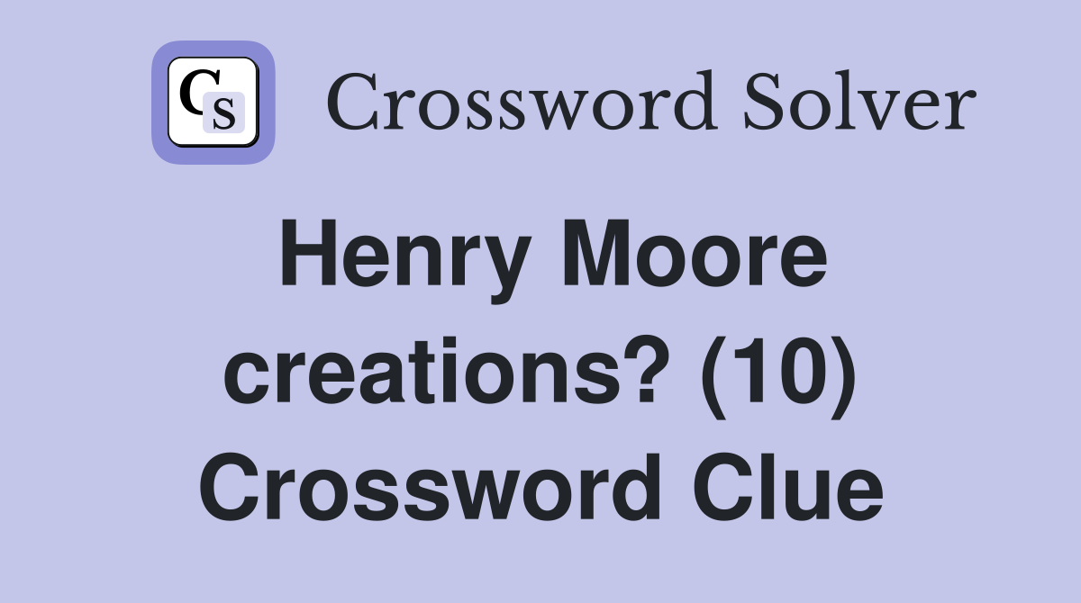 Henry Moore creations? (10) Crossword Clue