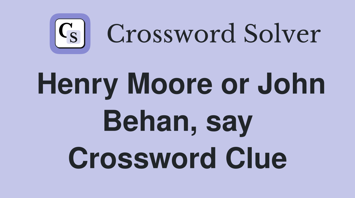 Henry Moore or John Behan, say Crossword Clue