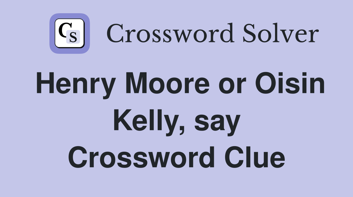 Henry Moore or Oisin Kelly, say Crossword Clue