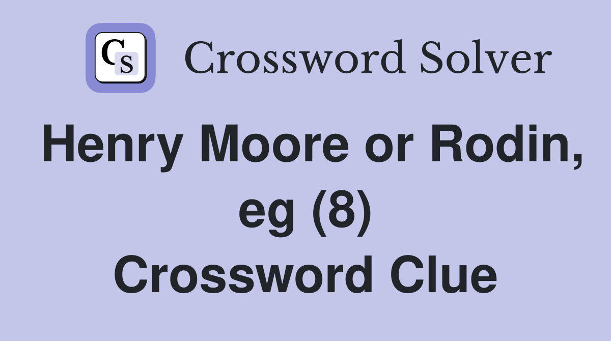 Henry Moore or Rodin, eg (8) Crossword Clue