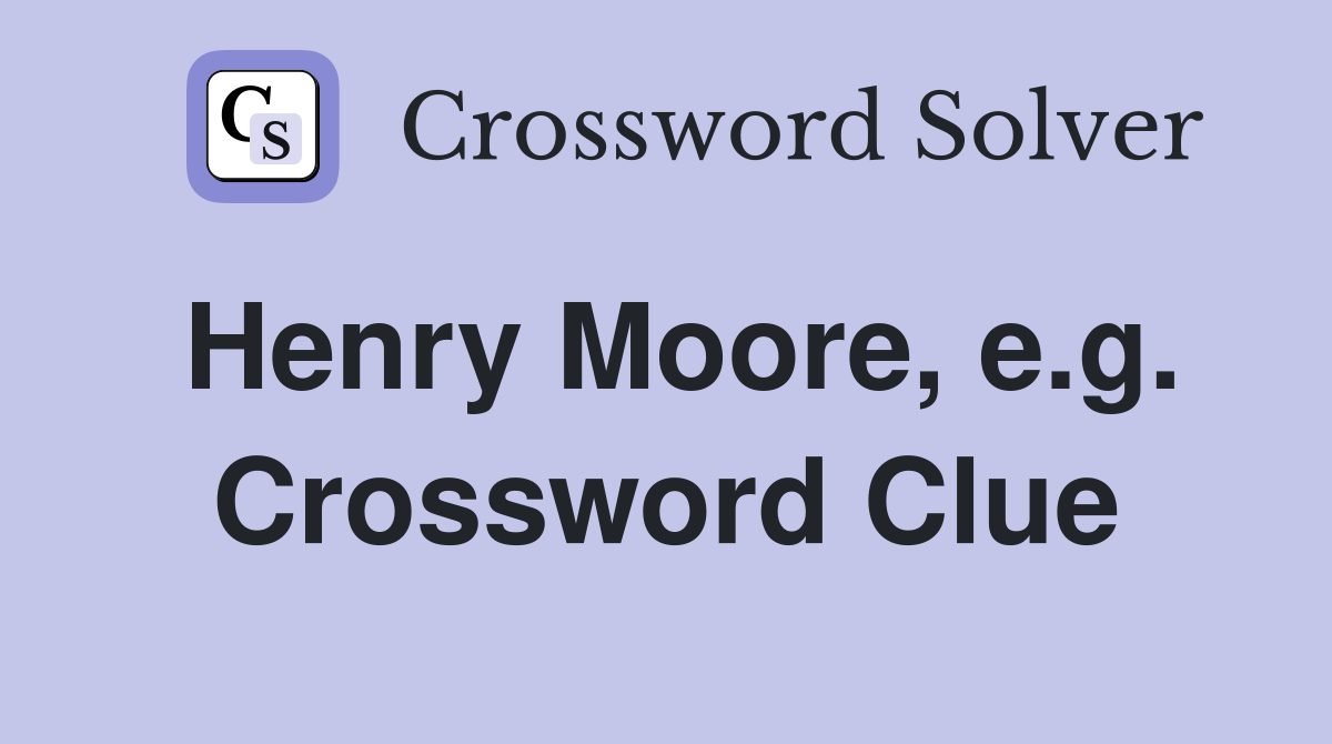 Henry Moore, e.g. Crossword Clue