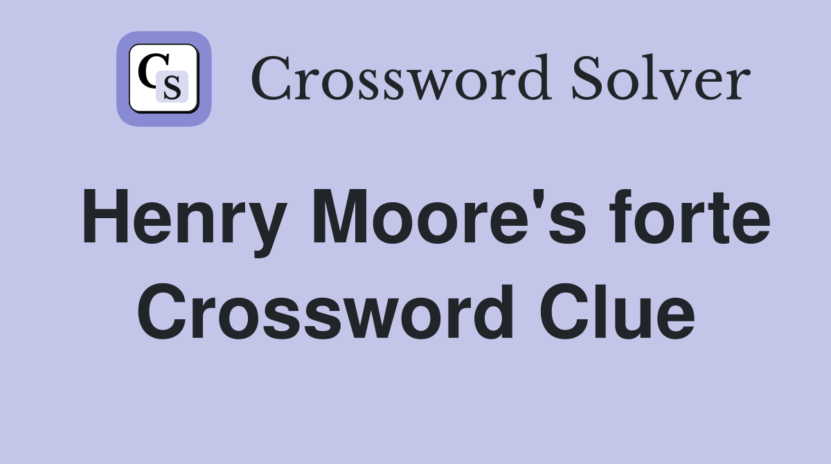 Henry Moore's forte Crossword Clue