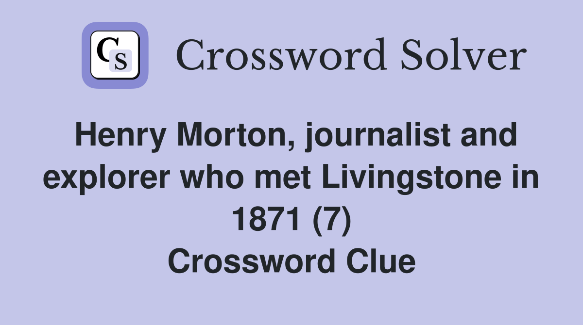 Henry Morton, journalist and explorer who met Livingstone in 1871 (7) Crossword Clue