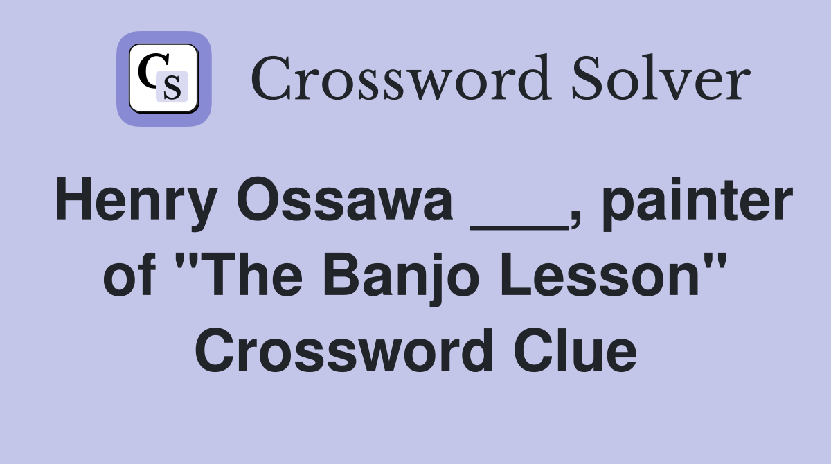 Henry Ossawa ___, painter of "The Banjo Lesson" Crossword Clue