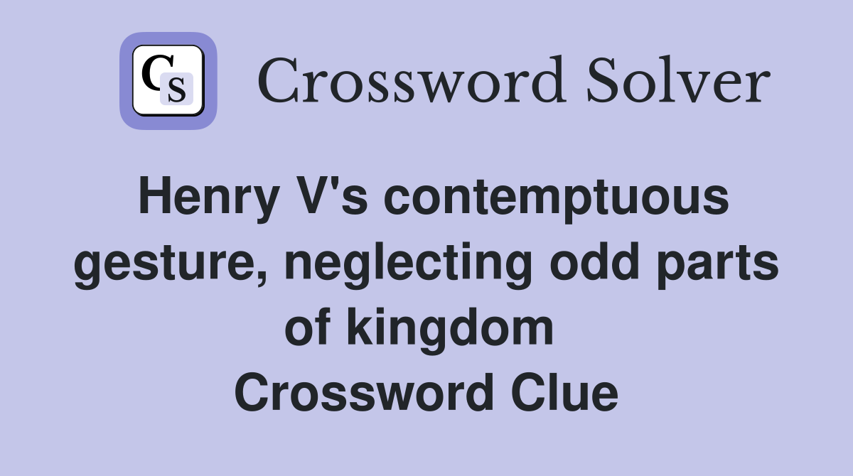 Henry V's contemptuous gesture, neglecting odd parts of kingdom  Crossword Clue