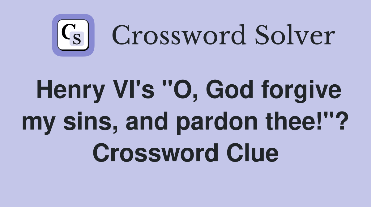 Henry VI's "O, God forgive my sins, and pardon thee!"? Crossword Clue