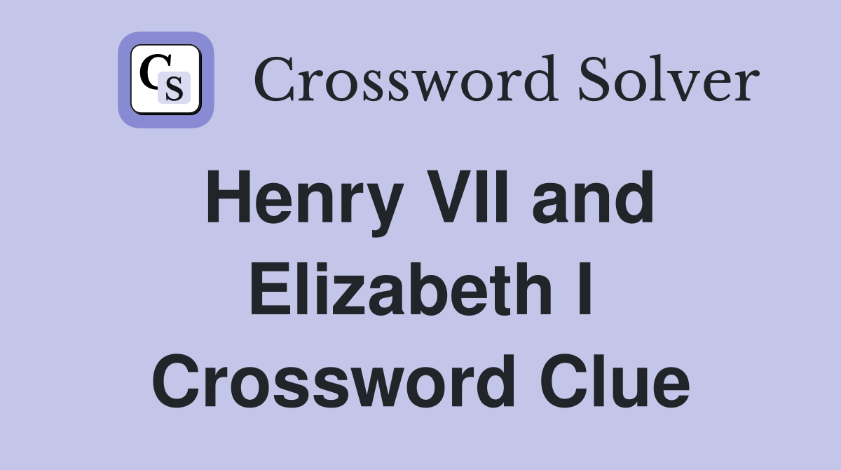 Henry VII and Elizabeth I Crossword Clue