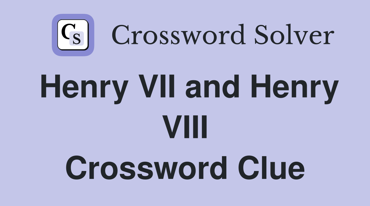 Henry VII and Henry VIII Crossword Clue