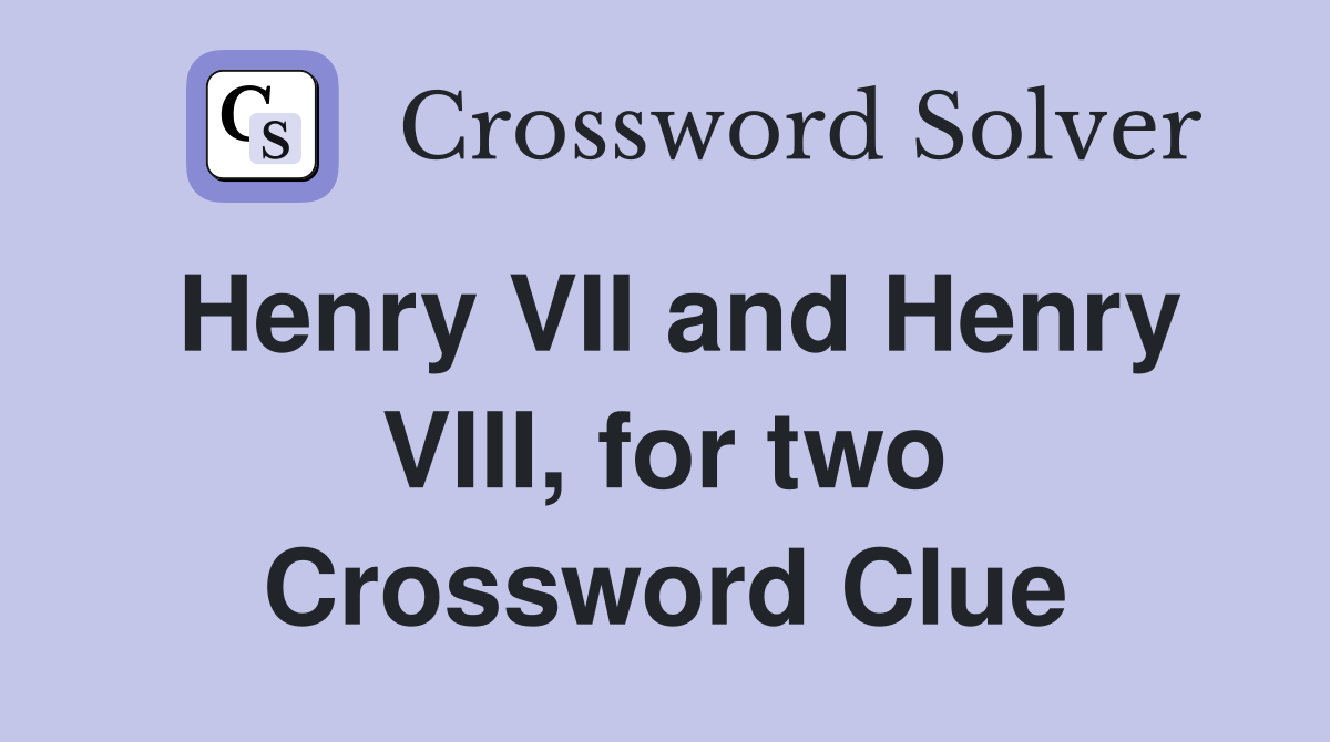 Henry VII and Henry VIII, for two Crossword Clue
