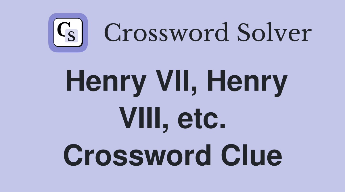 Henry VII, Henry VIII, etc. Crossword Clue