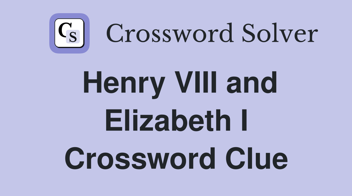 Henry VIII and Elizabeth I Crossword Clue