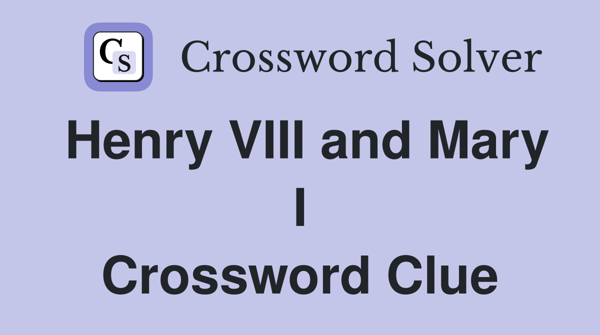 Henry VIII and Mary I Crossword Clue