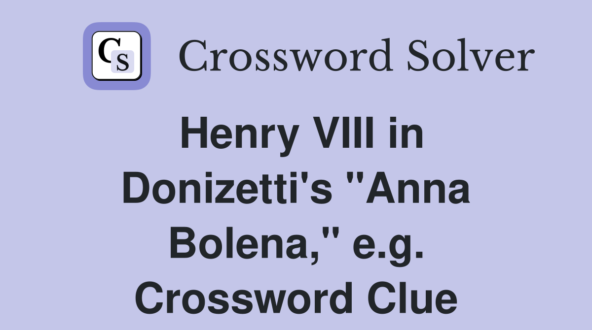 Henry VIII in Donizetti's "Anna Bolena," e.g. Crossword Clue