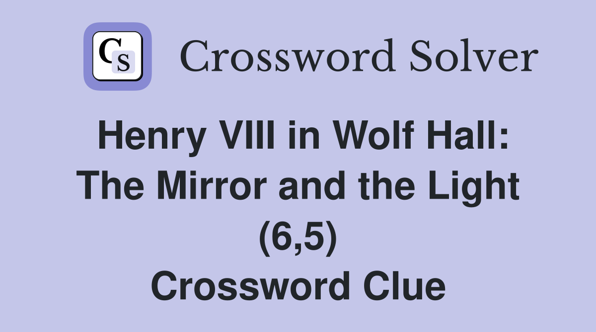 Henry VIII in Wolf Hall: The Mirror and the Light (6,5) Crossword Clue