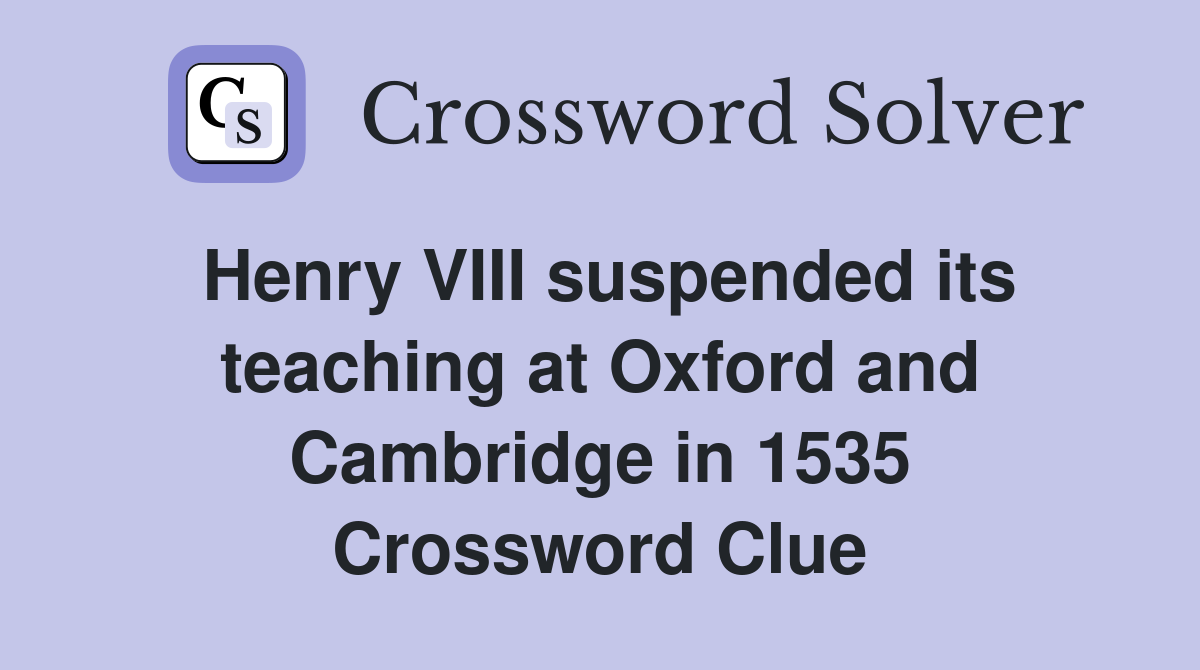 Henry VIII suspended its teaching at Oxford and Cambridge in 1535 Crossword Clue