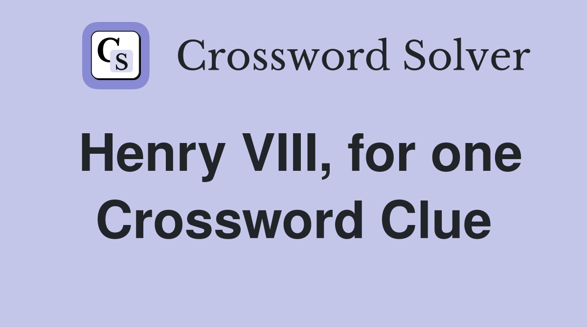 Henry VIII, for one Crossword Clue