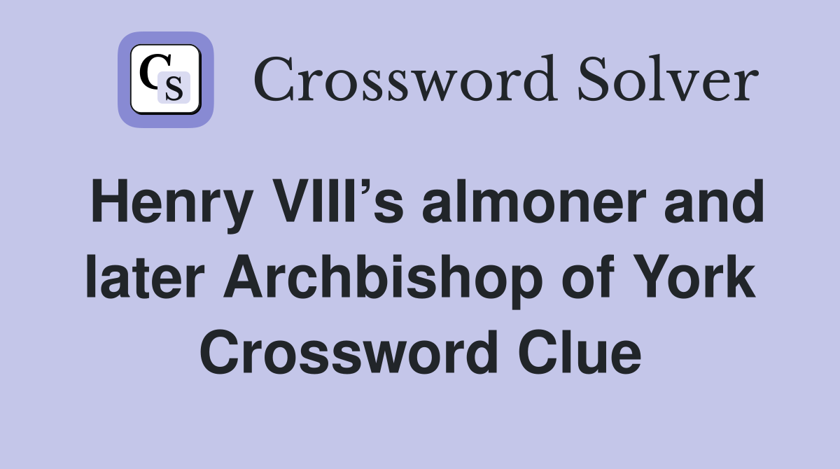 Henry VIII’s almoner and later Archbishop of York Crossword Clue